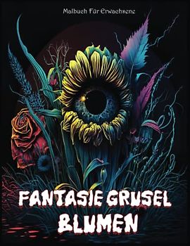 Fantasie Grusel Blumen Malbuch Für Erwachsene: Die Entzückende Fantastische Welt Des Grusel Und Der Gruseligen Blumen-malseiten Für Menschen, Die Blumen, Grusel, Ausmalen Und Kreativität Lieben