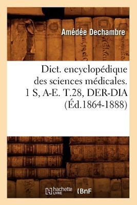 Dict. Encyclopédique Des Sciences Médicales. 1 S, A-E. T.28, Der-Dia (Éd.1864-1888)
