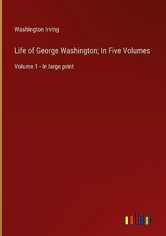 Life of George Washington; In Five Volumes: Volume 1 - in large print