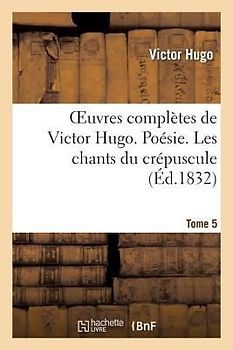 Oeuvres Complètes de Victor Hugo. Poésie. Tome 5 Les Chants Du Crépuscule