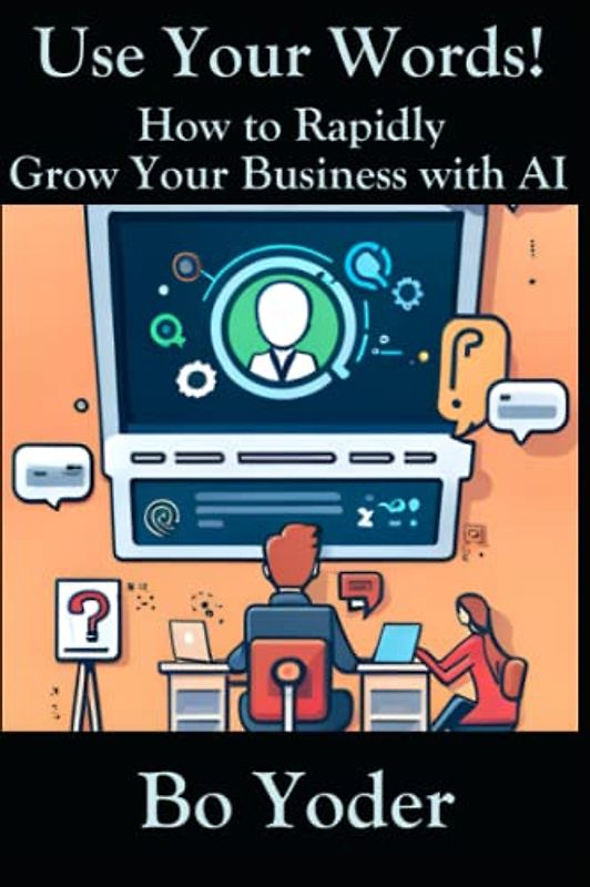 Use Your Words!: How to Rapidly Grow Your Business with AI