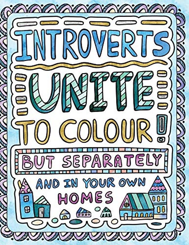 Introverts Unite to Colour! But Separately and In Your Own Homes: A Comically Calming Adult Colouring Book for Introverts