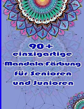 90+ einzigartige Mandala-Färbung für Senioren und Junioren: Ein Malbuch für Erwachsene mit einfachen und einfachen Designs für die Meditation, Achtsamkeit und Frieden