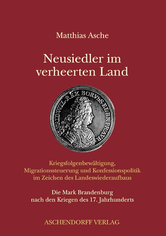 Neusiedler im verheerten Land - Kriegsfolgenbewältigung, Migrationssteuerung und Konfessionspolitik im Zeichen des Landeswiederaufbaus