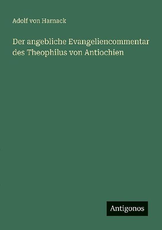 Der angebliche Evangeliencommentar des Theophilus von Antiochien