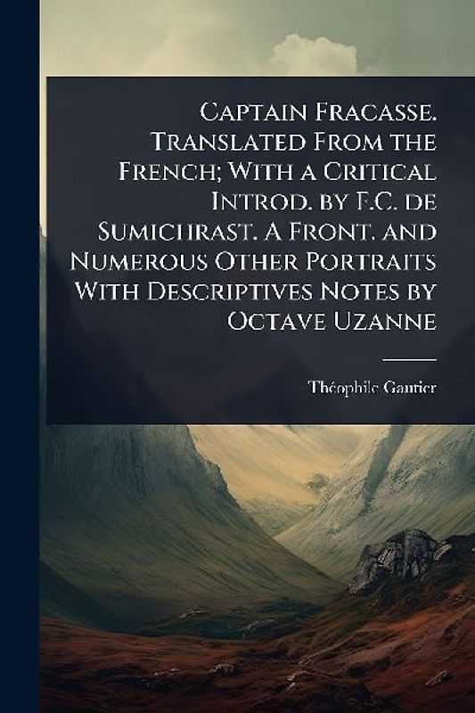Captain Fracasse. Translated From the French; With a Critical Introd. by F.C. de Sumichrast. A Front. and Numerous Other Portraits With Descriptives Notes by Octave Uzanne