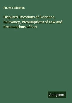 Disputed Questions of Evidence. Relevancy, Presumptions of Law and Presumptions of Fact
