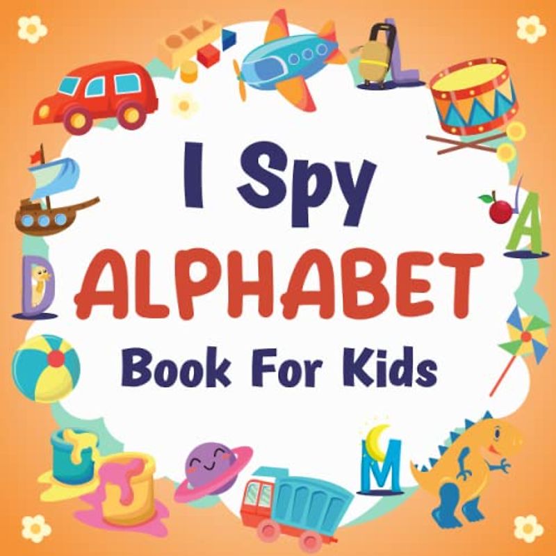 I Spy Alphabet Book For Kids Ages 2-5: A Fun Alphabet Coloring and Guessing Game Book For Boys and Girls - Interactive Search and Find Activity Picture Book To Discover Abc From A to Z For Little Kids