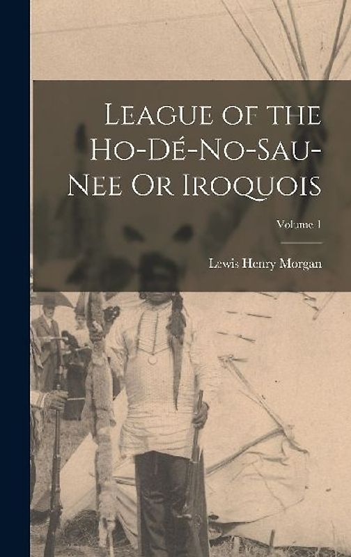 League of the Ho-Dé-No-Sau-Nee Or Iroquois; Volume 1