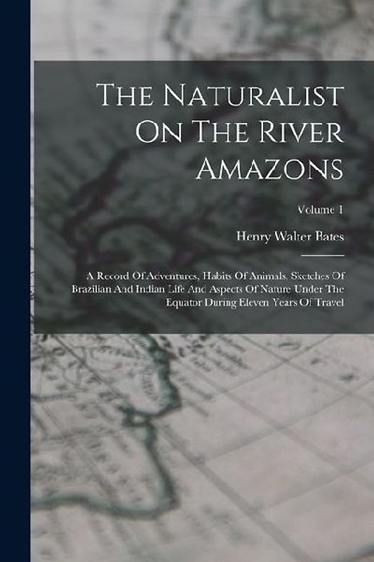 The Naturalist On The River Amazons: A Record Of Adventures, Habits Of Animals, Sketches Of Brazilian And Indian Life And Aspects Of Nature Under The