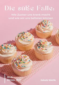Die süße Falle - Wie Zucker uns krank macht und wie wir uns befreien können