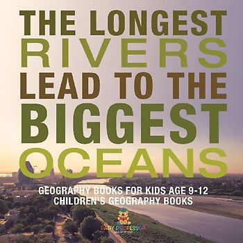 The Longest Rivers Lead to the Biggest Oceans - Geography Books for Kids Age 9-12 | Children's Geography Books