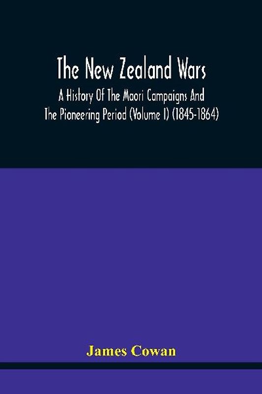 The New Zealand Wars, A History Of The Maori Campaigns And The Pioneering Period (Volume I) (1845-1864)