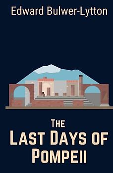 The Last Days of Pompeii: An Ancient Civilization Historical Fiction Novel (Annotated)