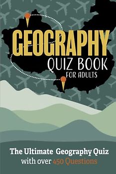 Geography Quiz Book For Adults: The Ultimate Geography Quiz with over 450 Questions