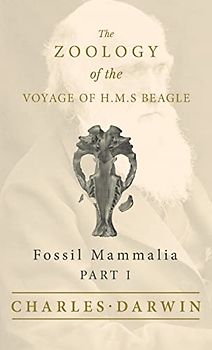Fossil Mammalia - Part I - The Zoology of the Voyage of H.M.S Beagle: Under the Command of Captain Fitzroy - During the Years 1832 to 1836