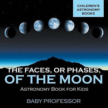 The Faces, or Phases, of the Moon - Astronomy Book for Kids Children's Astronomy Books