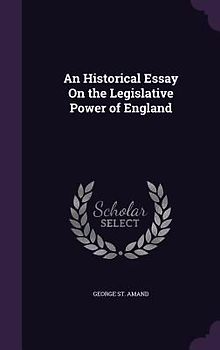 An Historical Essay On the Legislative Power of England