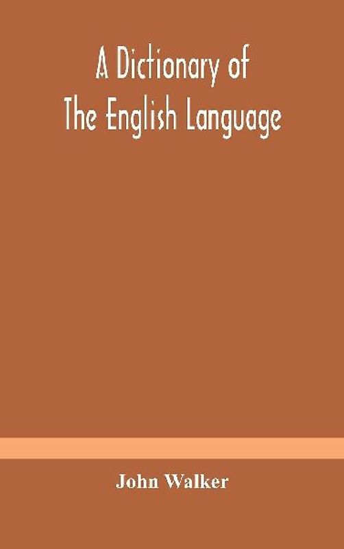 A Dictionary Of The English Language, Answering At Once The Purposes Of Rhyming, Spelling And Pronouncing, On A Plan Not Hitherto Attempted