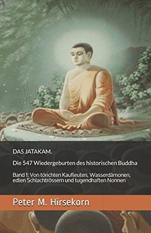 DAS JATAKAM. Die 547 Wiedergeburten des historischen Buddha: Band 1: Von törichten Kaufleuten, Wasserdämonen, edlen Schlachtrössern und tugendhaften Nonnen