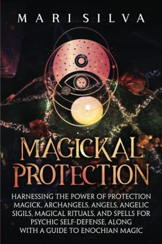 Magickal Protection: Harnessing the Power of Protection Magick, Archangels, Angels, Angelic Sigils, Magical Rituals, and Spells for Psychic ... a Guide to Enochian Magic (Secrets of Magick)