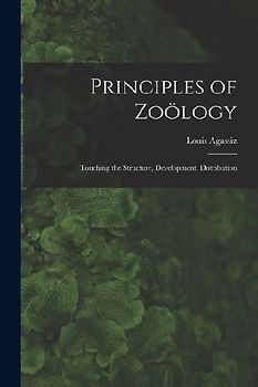 Principles of Zoölogy: Touching the Structure, Development, Distribution
