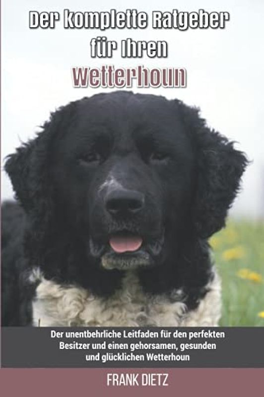 Der komplette Ratgeber für Ihren Wetterhoun: Der unentbehrliche Leitfaden für den perfekten Besitzer und einen gehorsamen, gesunden und glücklichen Wetterhoun