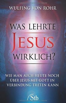 Was lehrte Jesus wirklich?. Wie man noch heute über Jesus mit Gott in Verbindung treten kann