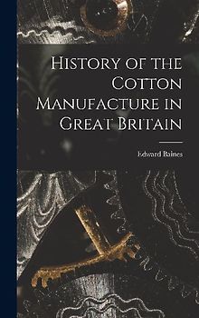 History of the Cotton Manufacture in Great Britain