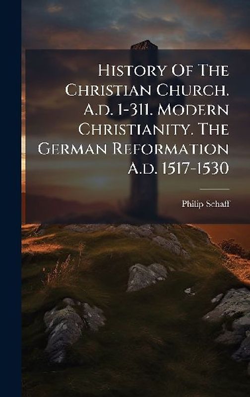 History Of The Christian Church. A.d. 1-311. Modern Christianity. The German Reformation A.d. 1517-1530