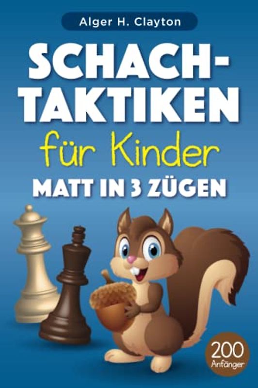 Schach-Taktiken für Kinder Matt in 3 Zügen: Rätsel mit Lösungen für Schachtraining und -verbesserung – mehr als 200 Übungen für Kinder und ihre Eltern
