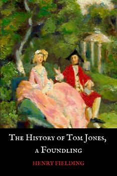The History of Tom Jones, a Foundling: The Original 1749 Classic Comic Novel (Annotated)