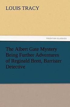 The Albert Gate Mystery Being Further Adventures of Reginald Brett, Barrister Detective