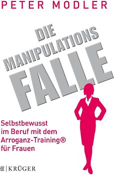 Die Manipulationsfalle. Selbstbewusst im Beruf mit dem Arroganz-Training® für Frauen