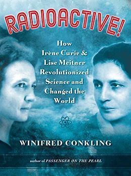 Radioactive!: How Irène Curie and Lise Meitner Revolutionized Science and Changed the World