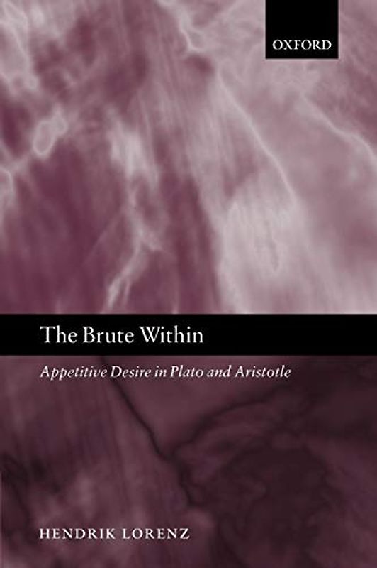 The Brute Within: Appetitive Desire in Plato and Aristotle (Oxford Philosophical Monographs)