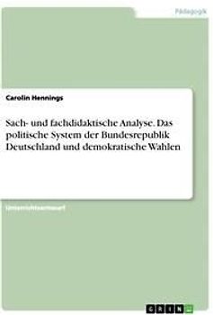 Sach- und fachdidaktische Analyse. Das politische System der Bundesrepublik Deutschland und demokratische Wahlen