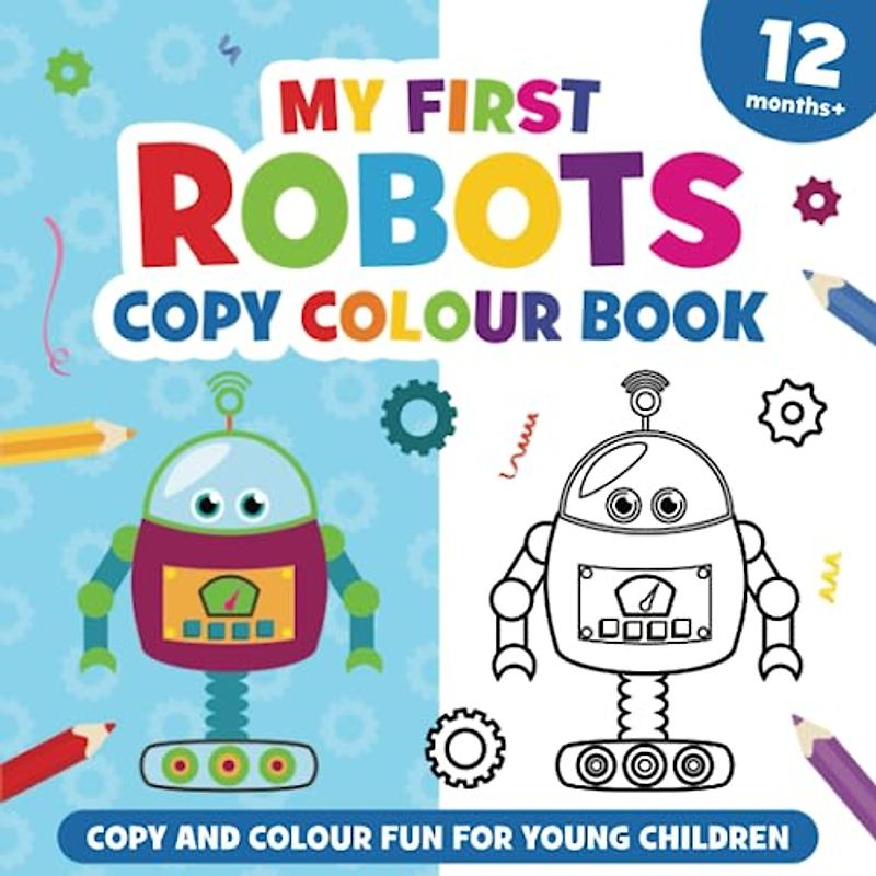 My First Robots Copy Colour Book: For girls and boys, aged 12 months and up.: 15 easy to colour robots (Colouring book for preschool children and toddlers).