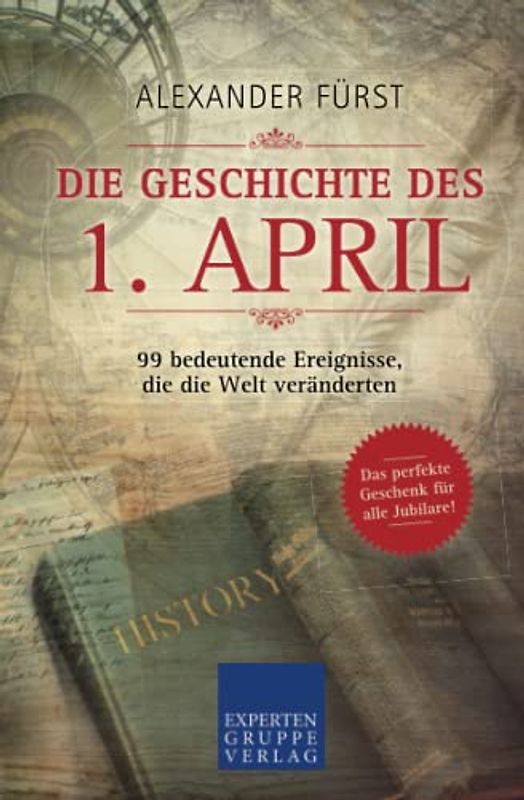 Die Geschichte des 1. April - 99 bedeutende Ereignisse, die die Welt veränderten: Das perfekte Geschenk für alle Jubilare (Historische Ereignisse des Tages, Band 1)
