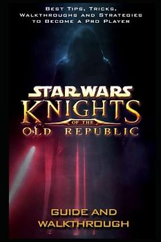 Star Wars: Knights of the Old Republic Guide And Walkthrough: Tips - Tricks - And MORE!