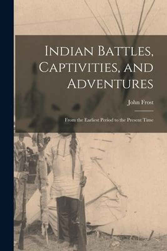 Indian Battles, Captivities, and Adventures: From the Earliest Period to the Present Time