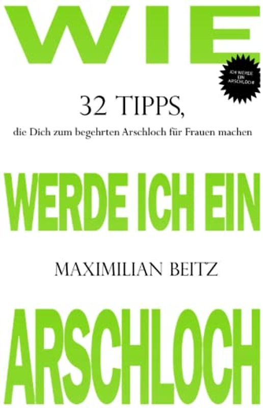 Wie werde ich ein Arschloch: 32 Tipps, die Dich zum begehrten Arschloch für Frauen machen