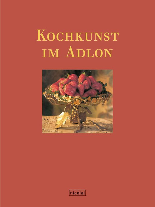 Kochkunst im Adlon. Legendäre Rezepte, raffinierte Menüs, unbekannte Geschichten