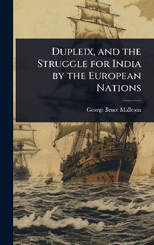 Dupleix, and the Struggle for India by the European Nations