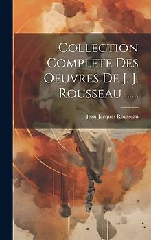 Collection Complete Des Oeuvres De J. J. Rousseau ......