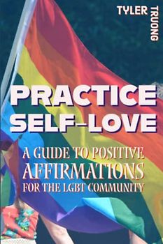 PRACTICE SELF-LOVE: A Guide to Positive Affirmations for the LGBT Community