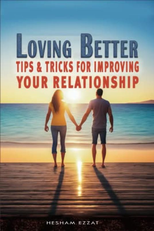 Loving Better - Tips and Tricks for Improving Your Relationship: Discover the Secret to a Stronger, More Fulfilling Relationship