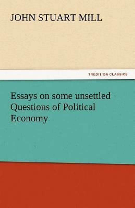 Essays on some unsettled Questions of Political Economy