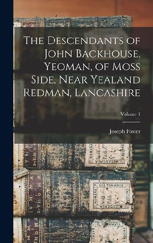 The Descendants of John Backhouse, Yeoman, of Moss Side, Near Yealand Redman, Lancashire; Volume 1