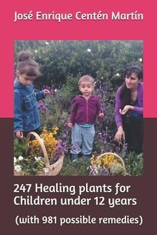 247 Healing Plants for Children Under 12 Years: (with 981 Possible Remedies)